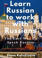"Learn Russian to work with Russians: The easy way to speak Russian" by Elena Kaledinova